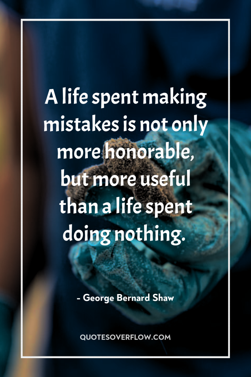A life spent making mistakes is not only more honorable,...