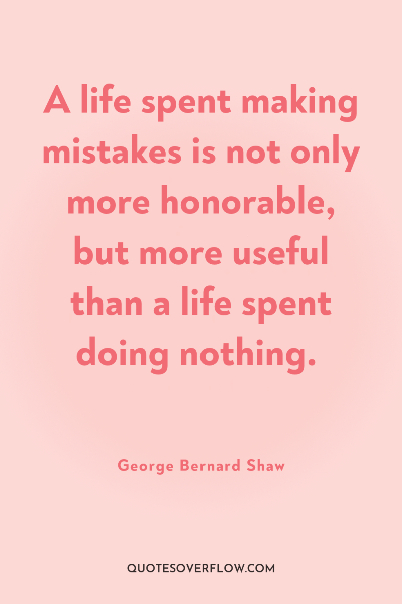 A life spent making mistakes is not only more honorable,...