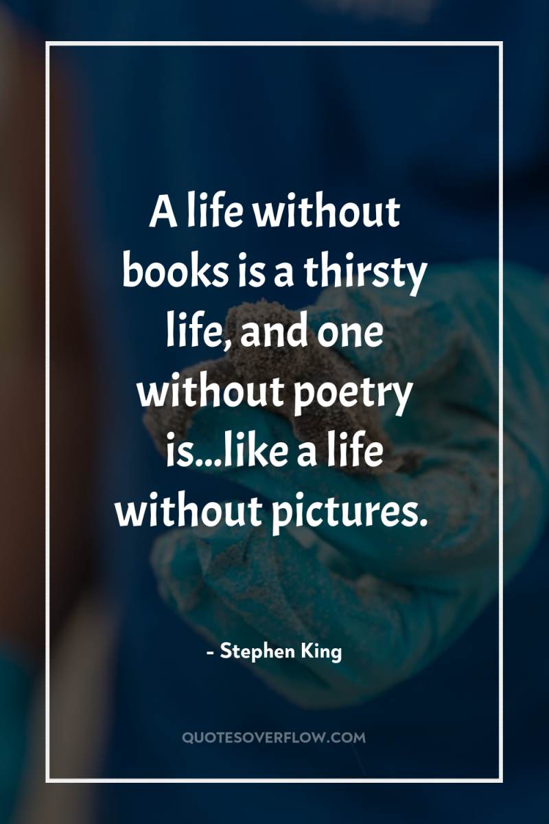 A life without books is a thirsty life, and one...