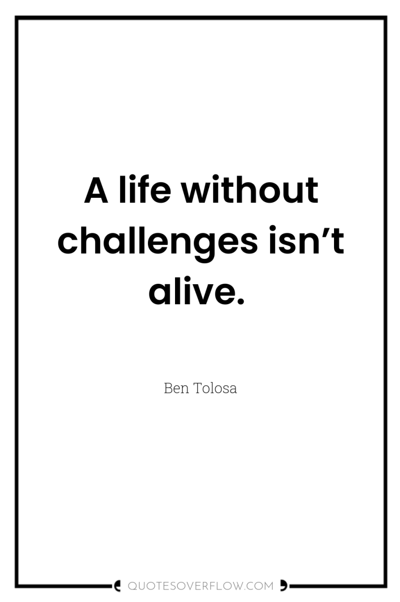A life without challenges isn’t alive. 