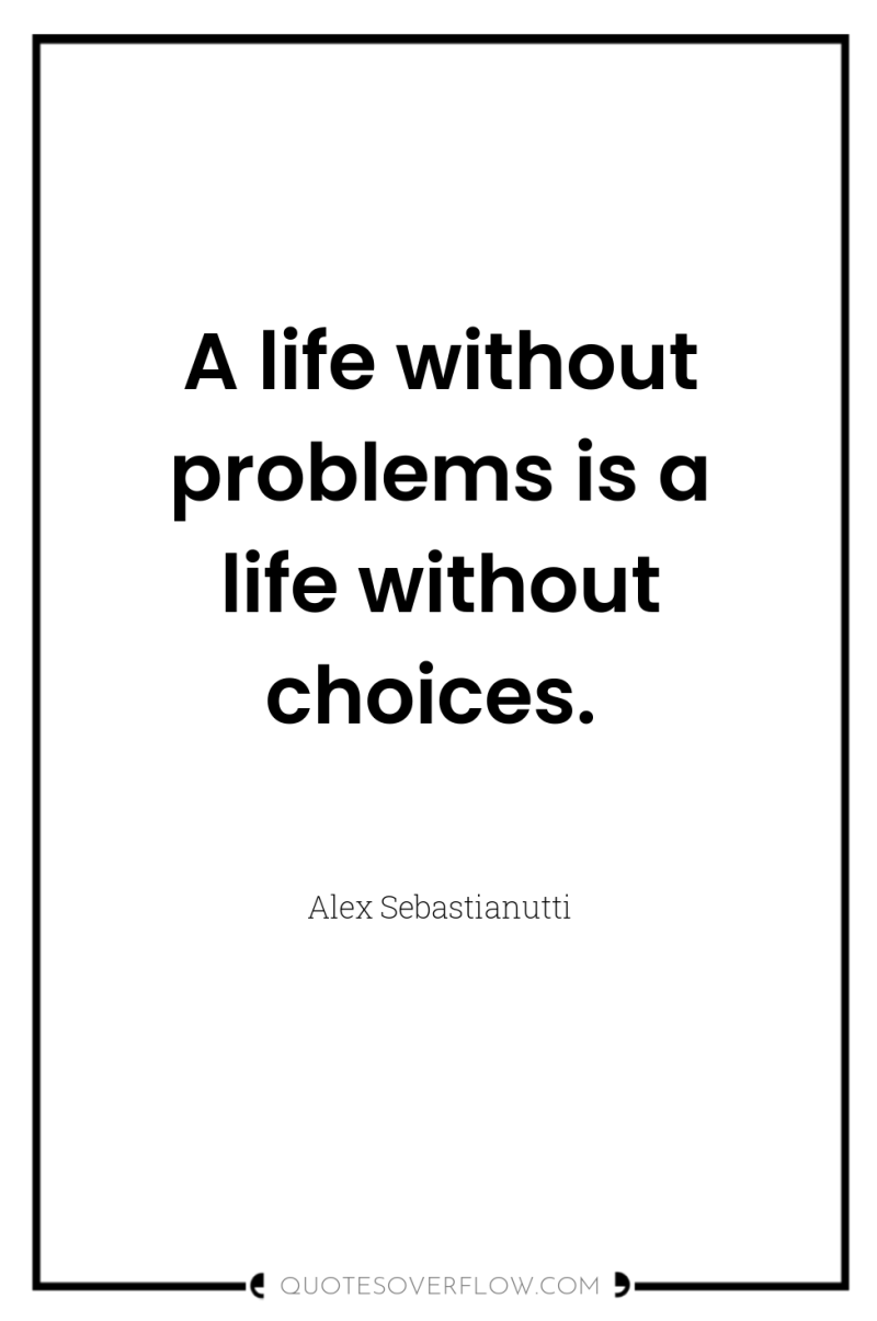 A life without problems is a life without choices. 