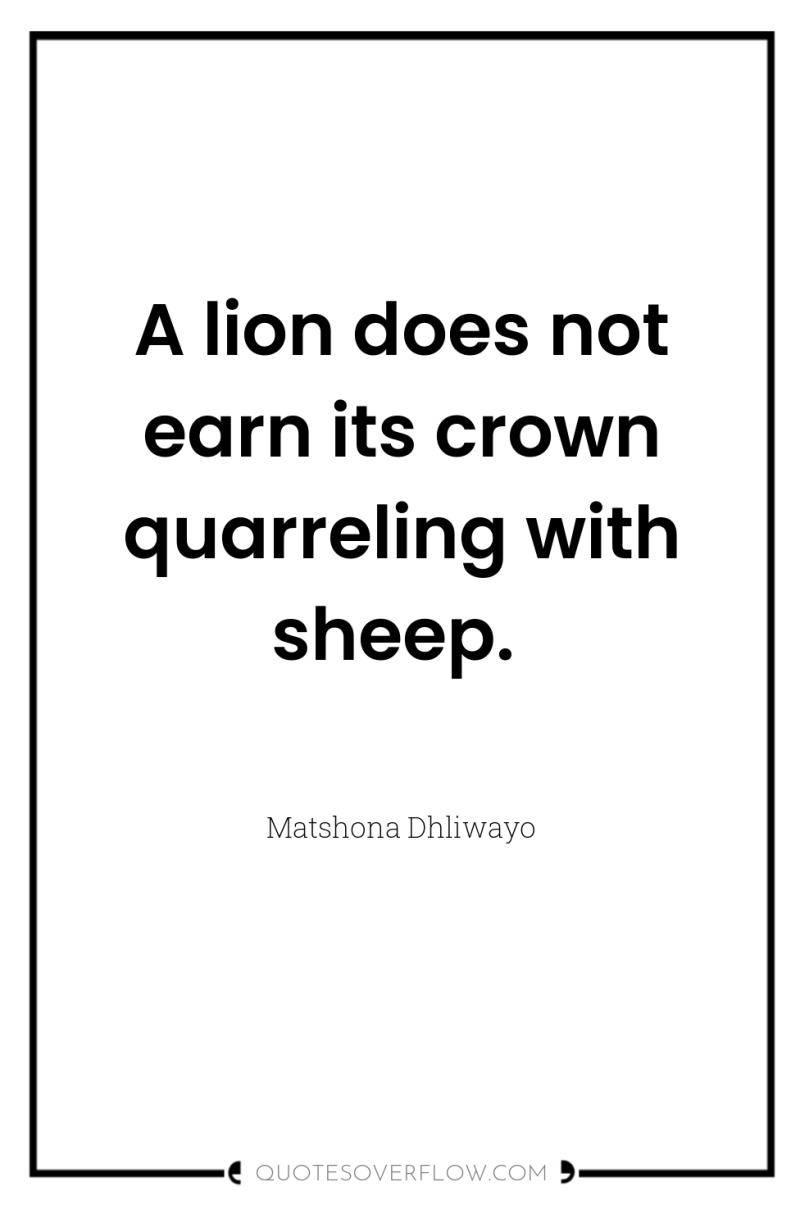 A lion does not earn its crown quarreling with sheep. 