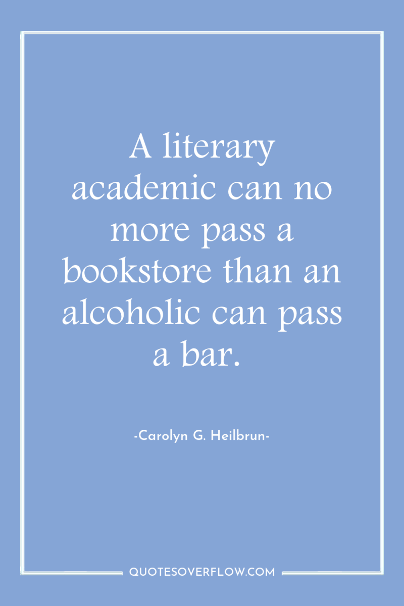 A literary academic can no more pass a bookstore than...
