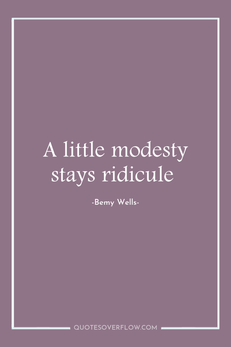 A little modesty stays ridicule 