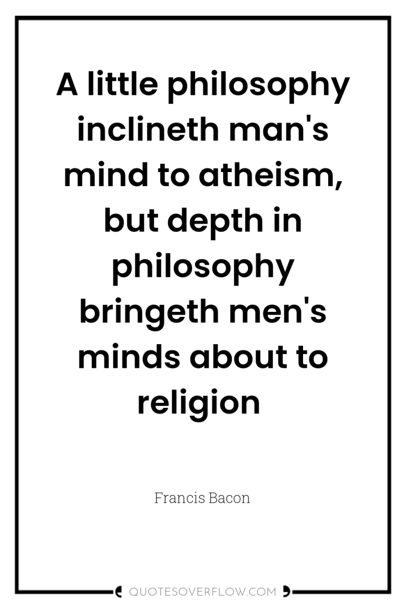 A little philosophy inclineth man's mind to atheism, but depth...