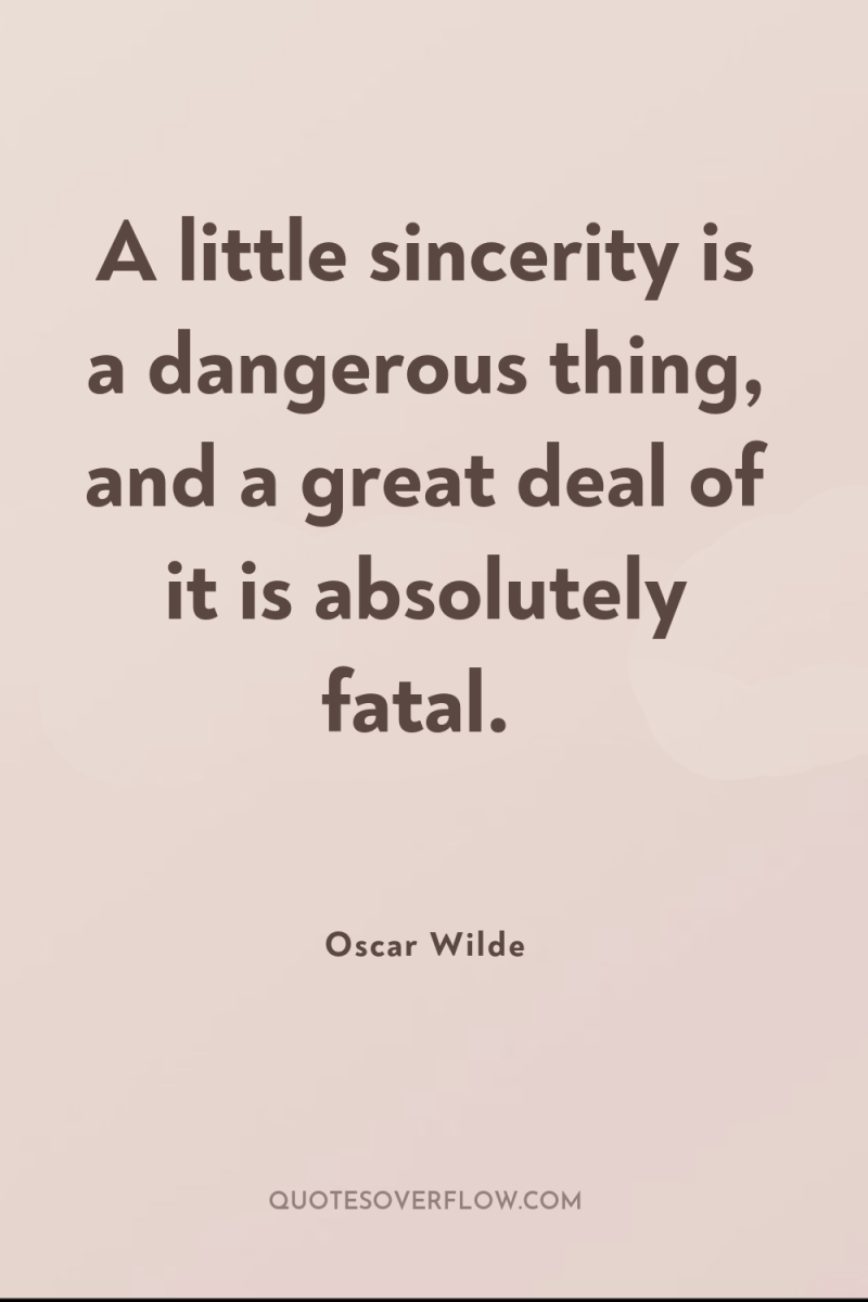 A little sincerity is a dangerous thing, and a great...