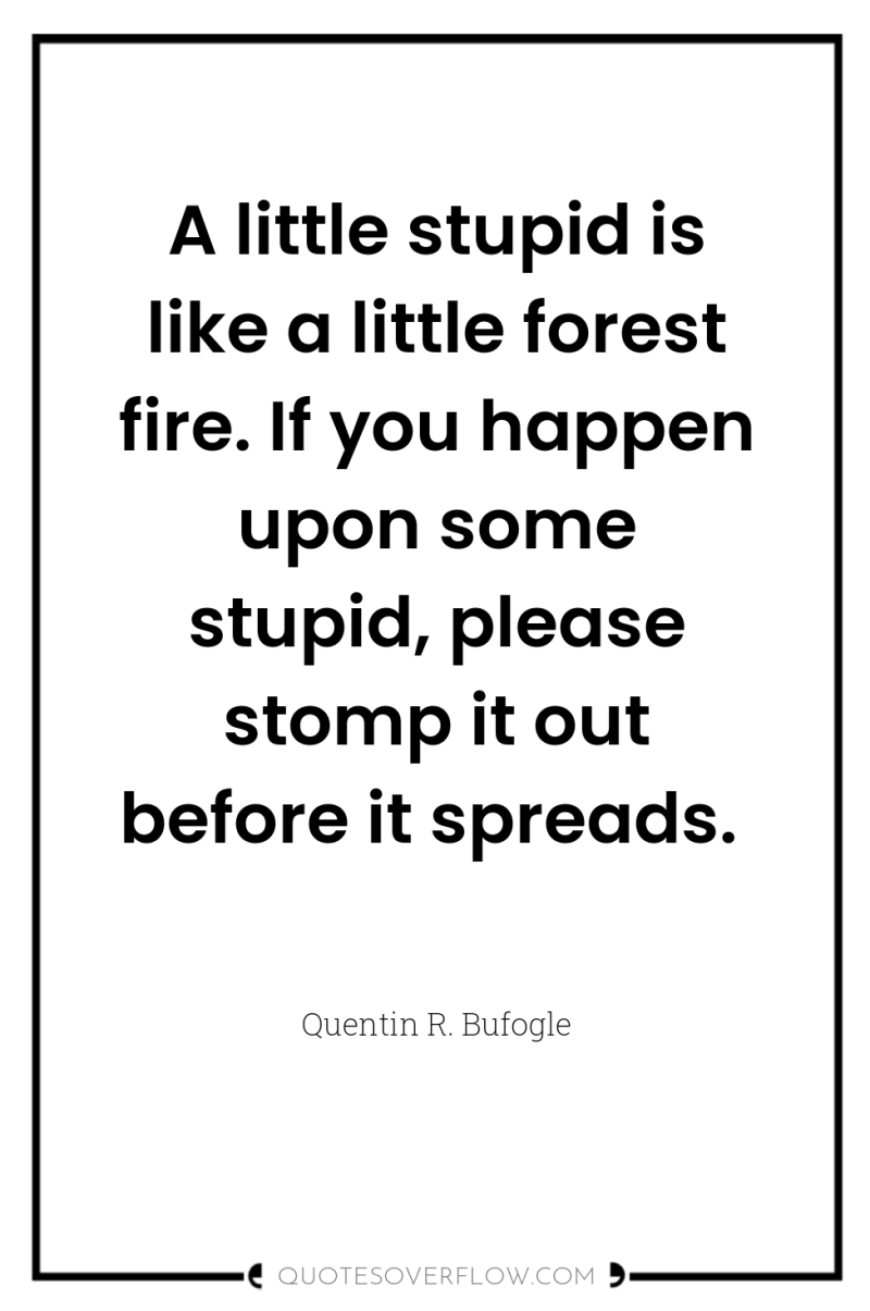 A little stupid is like a little forest fire. If...