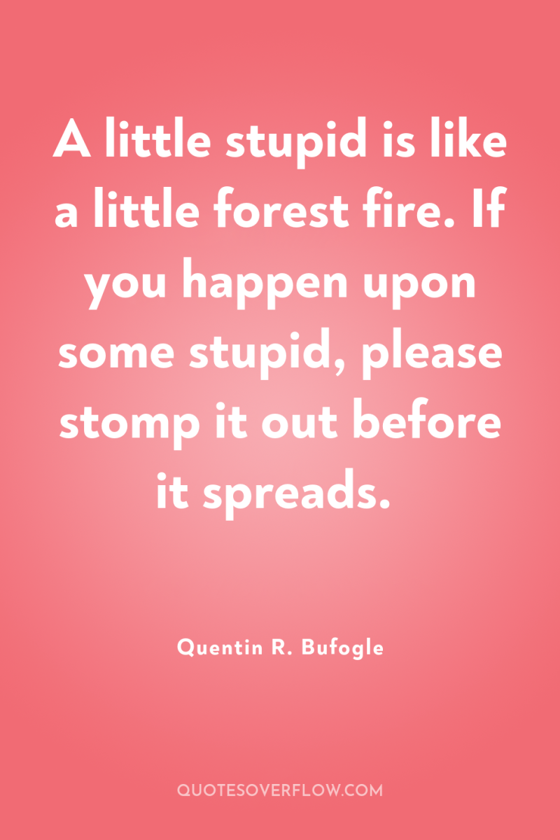 A little stupid is like a little forest fire. If...