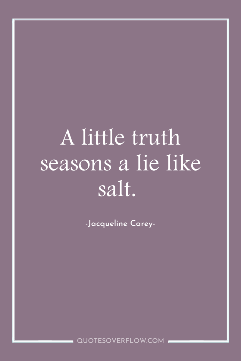 A little truth seasons a lie like salt. 