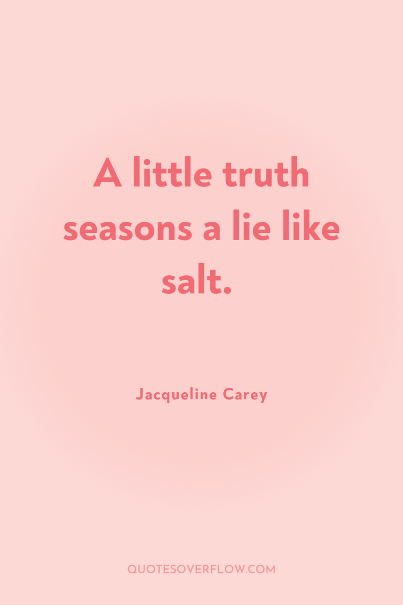 A little truth seasons a lie like salt. 
