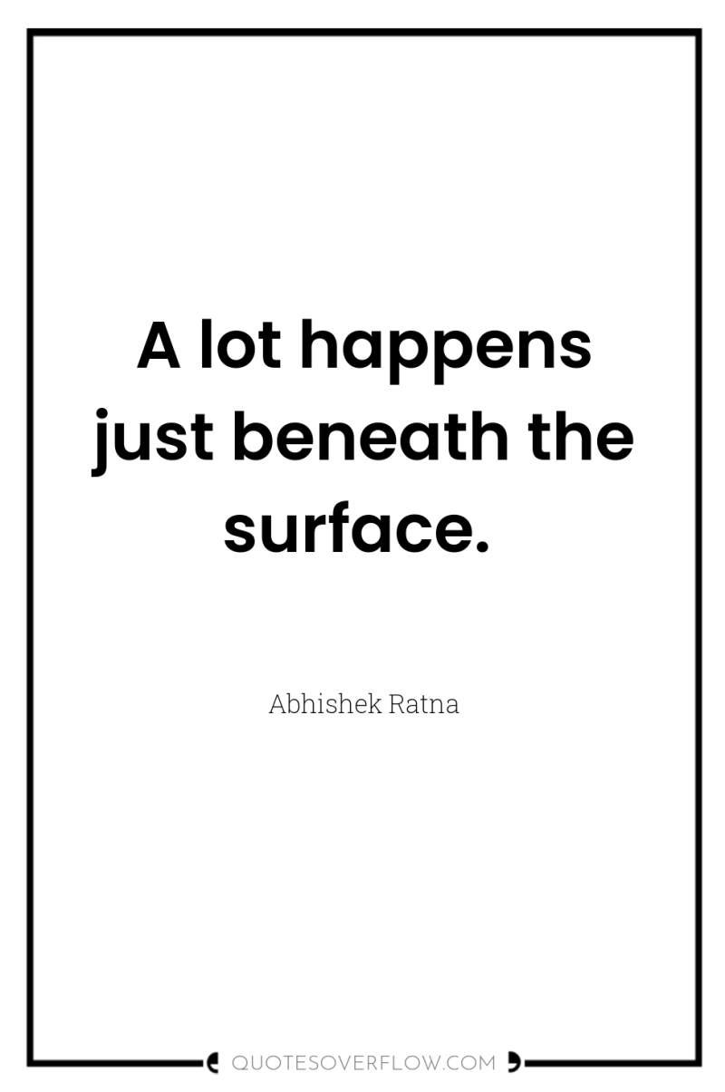 A lot happens just beneath the surface. 