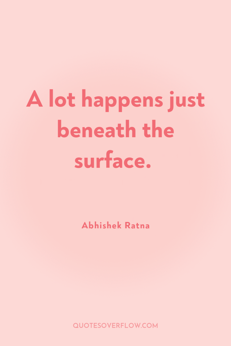 A lot happens just beneath the surface. 