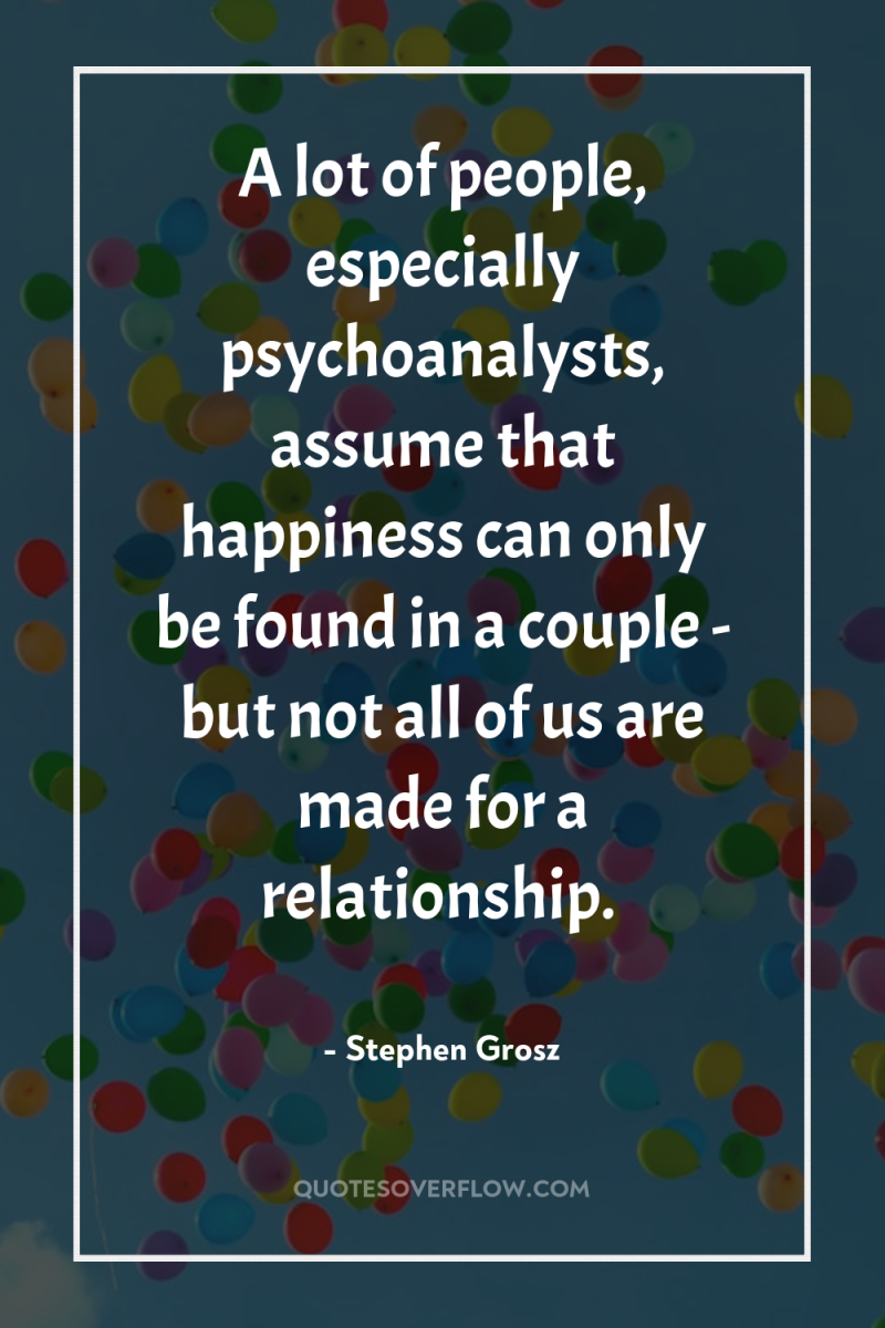A lot of people, especially psychoanalysts, assume that happiness can...