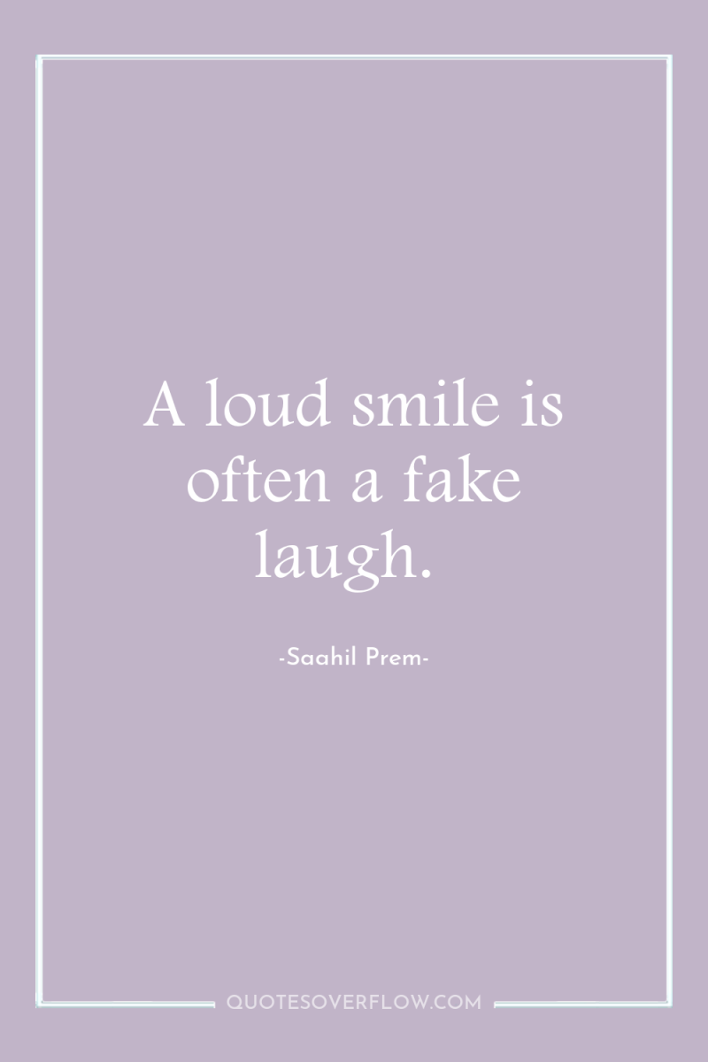 A loud smile is often a fake laugh. 