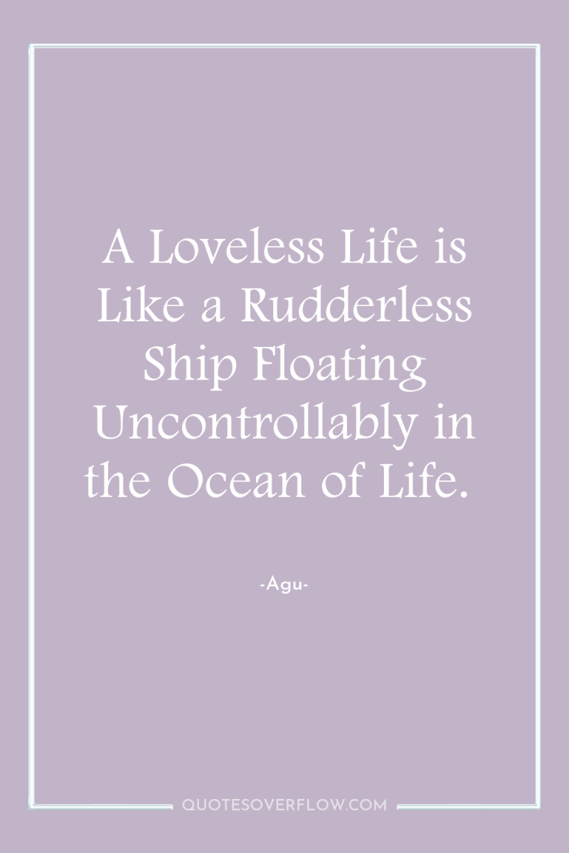 A Loveless Life is Like a Rudderless Ship Floating Uncontrollably...