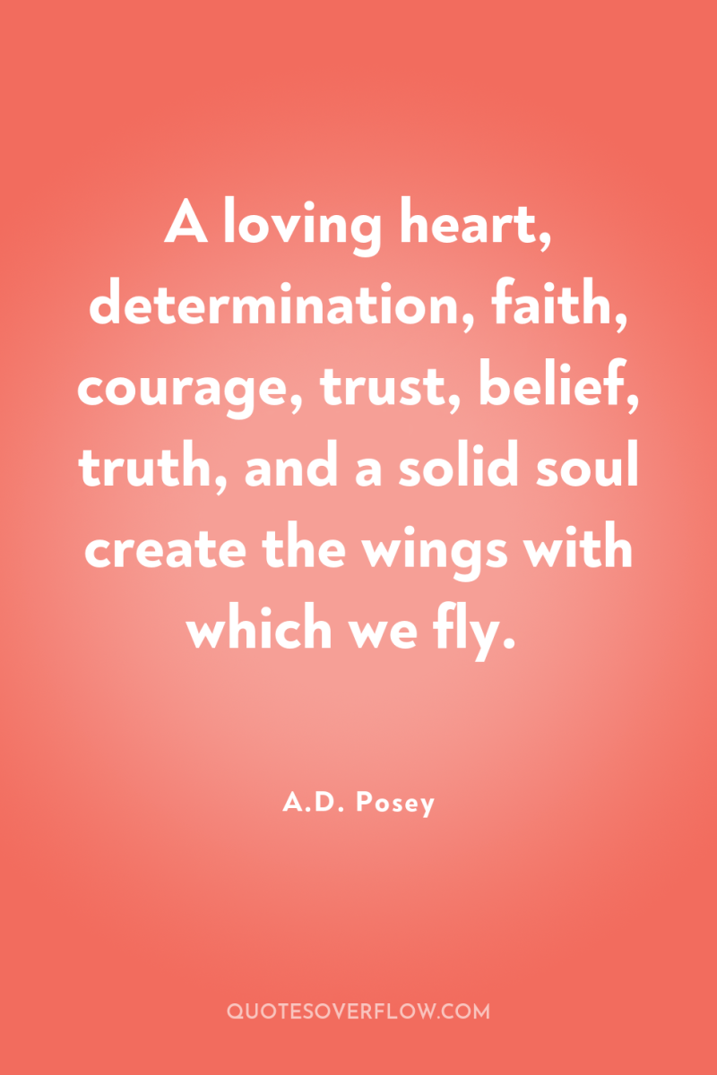 A loving heart, determination, faith, courage, trust, belief, truth, and...