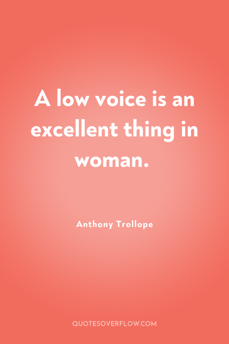 A low voice is an excellent thing in woman. 