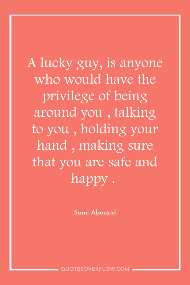 A lucky guy, is anyone who would have the privilege...