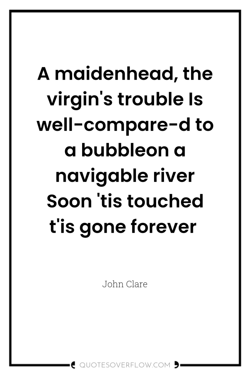 A maidenhead, the virgin's trouble Is well-compare-d to a bubbleon...