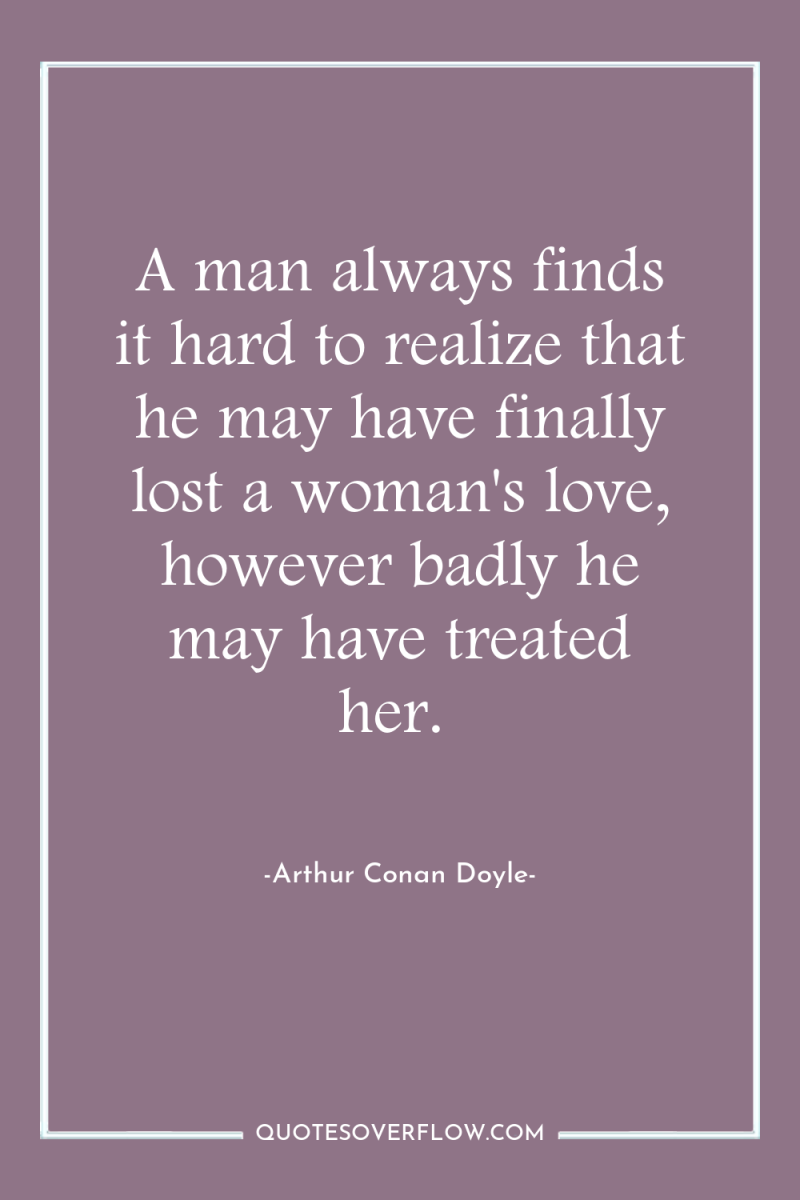A man always finds it hard to realize that he...