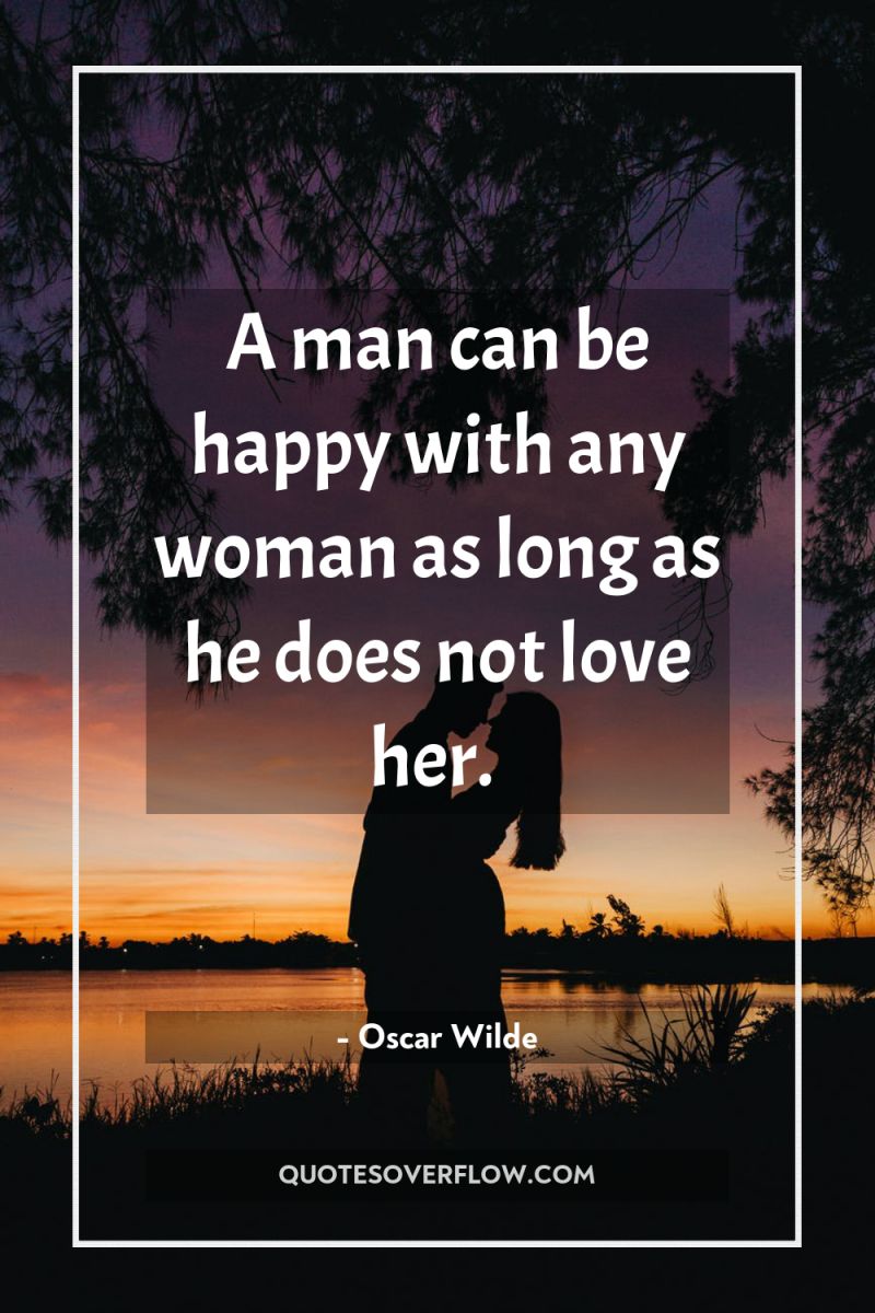 A man can be happy with any woman as long...