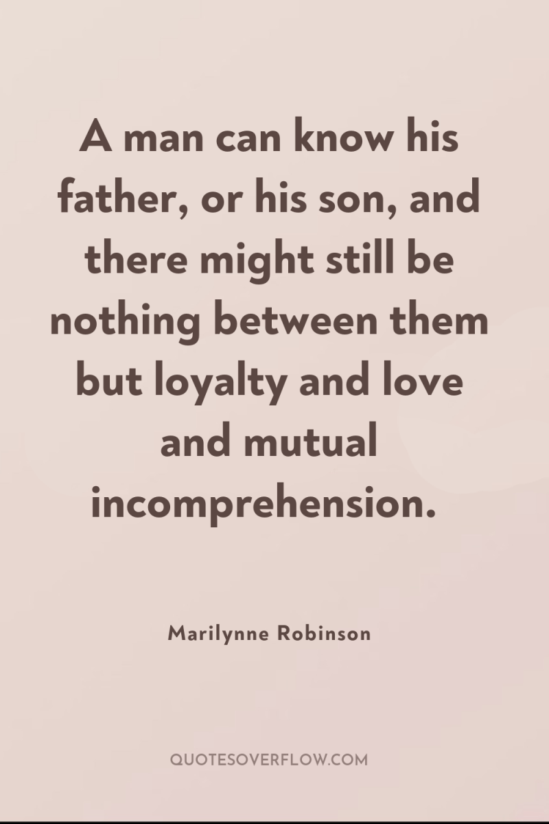 A man can know his father, or his son, and...