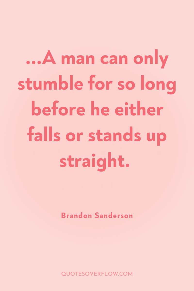 ...A man can only stumble for so long before he...