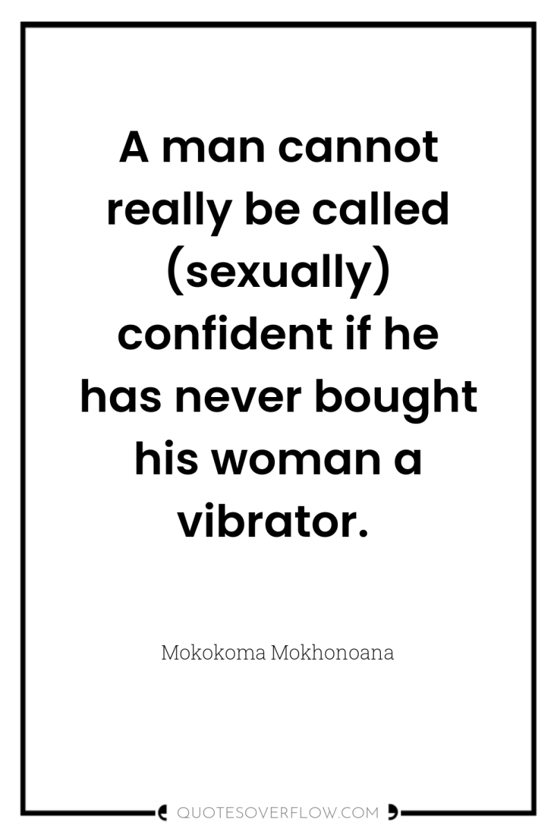 A man cannot really be called (sexually) confident if he...