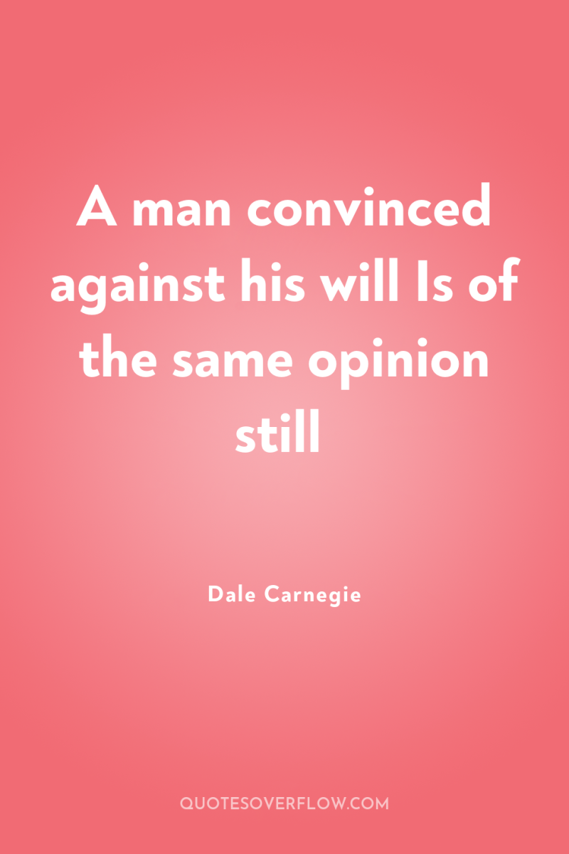 A man convinced against his will Is of the same...
