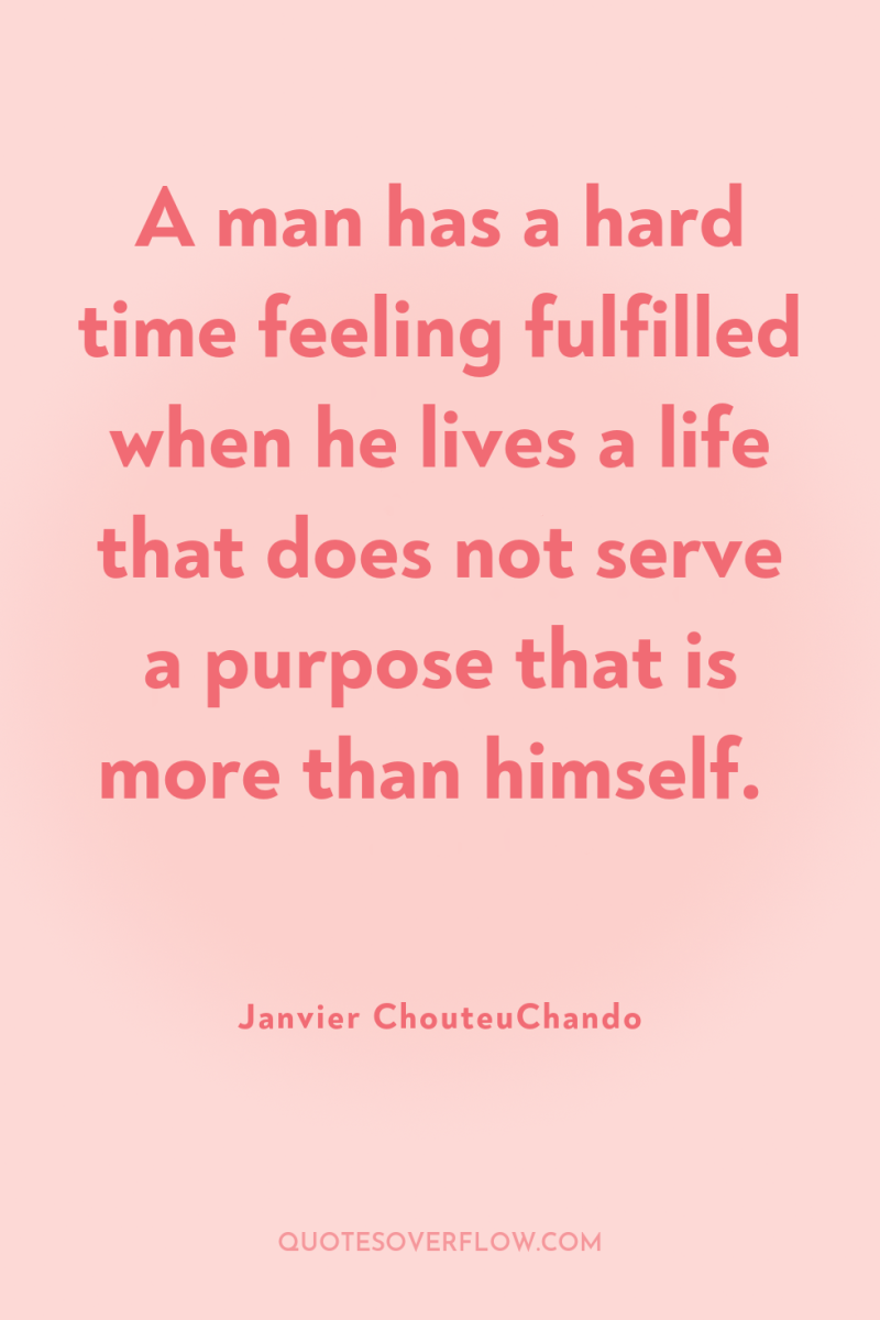 A man has a hard time feeling fulfilled when he...