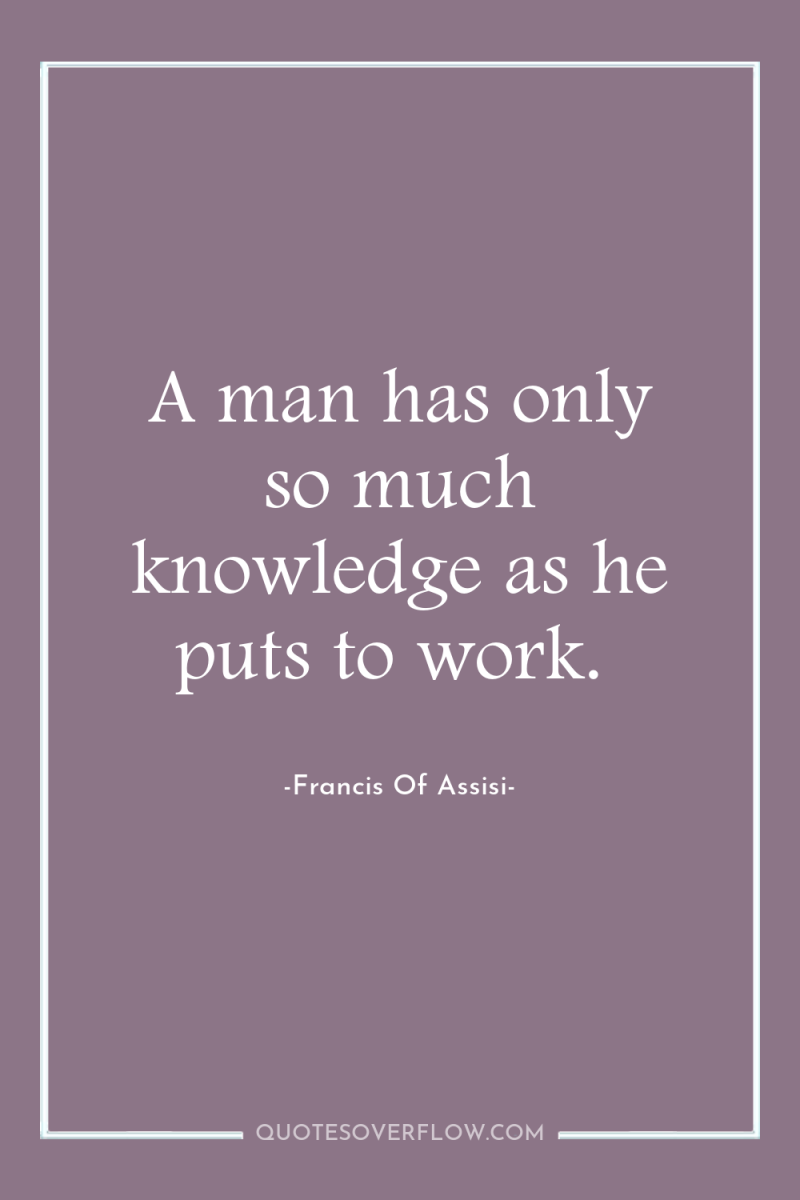 A man has only so much knowledge as he puts...