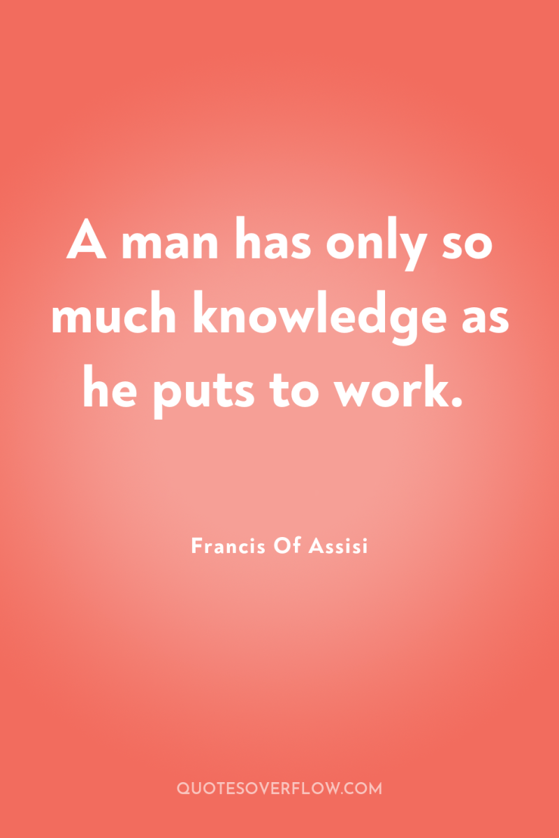 A man has only so much knowledge as he puts...