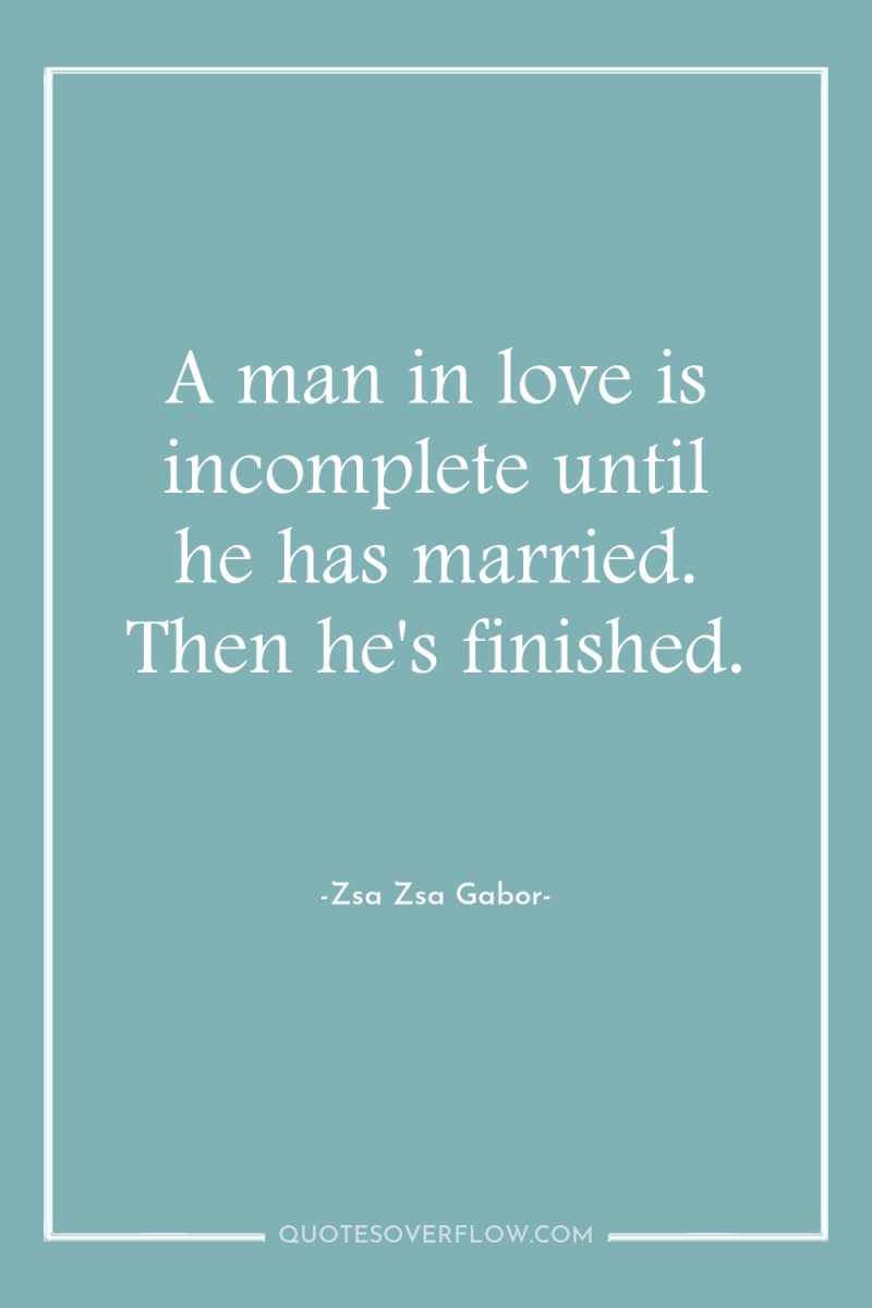 A man in love is incomplete until he has married....