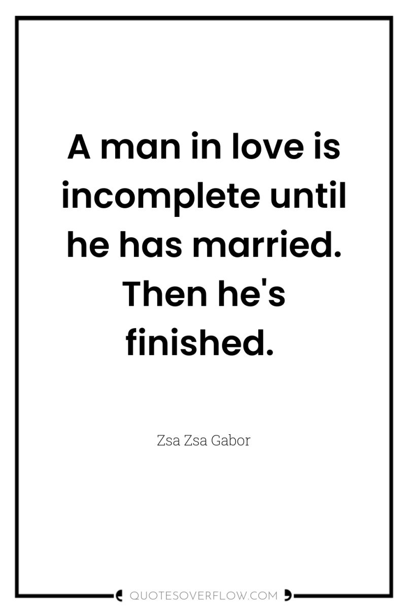 A man in love is incomplete until he has married....
