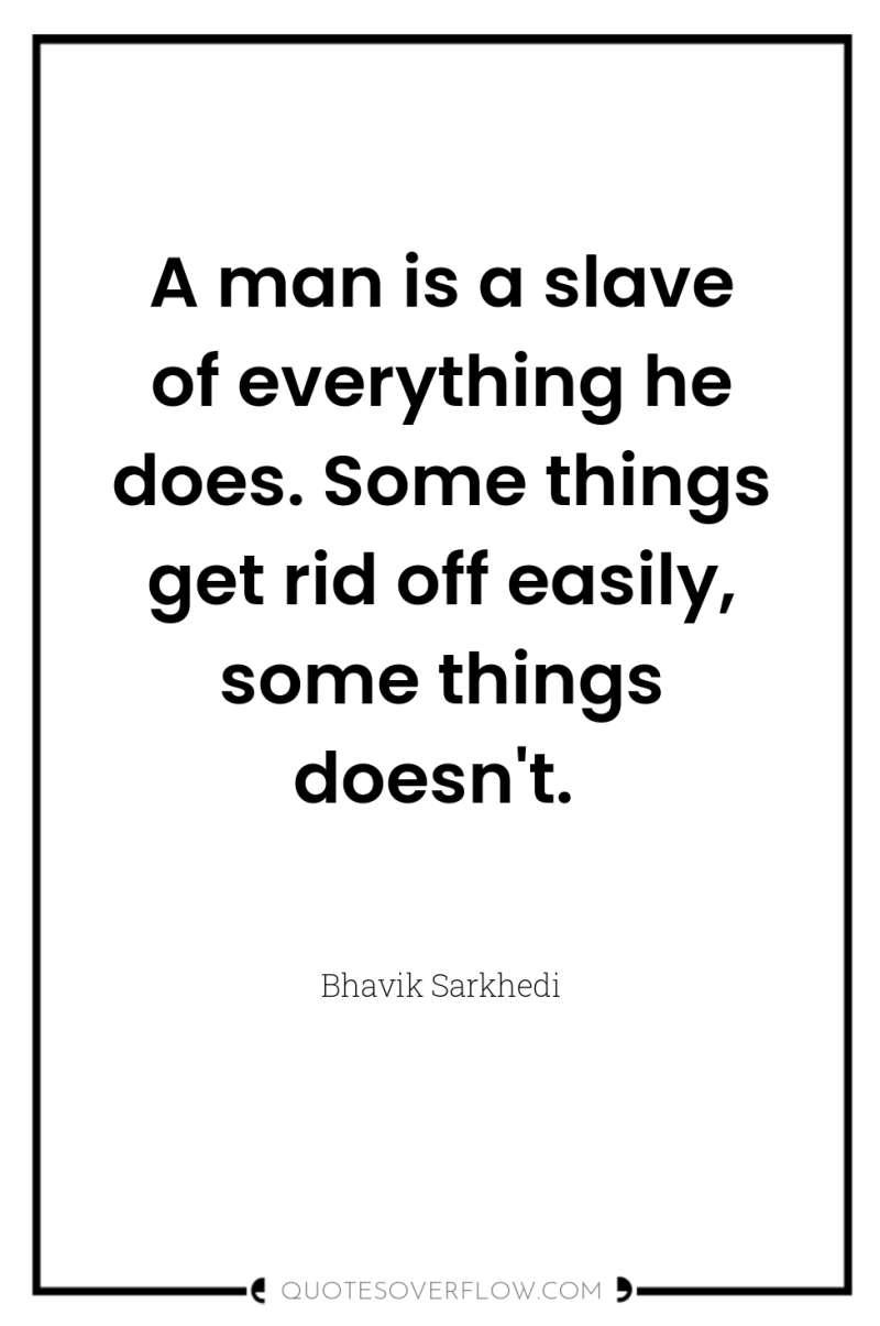 A man is a slave of everything he does. Some...