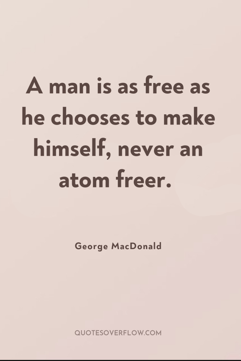 A man is as free as he chooses to make...