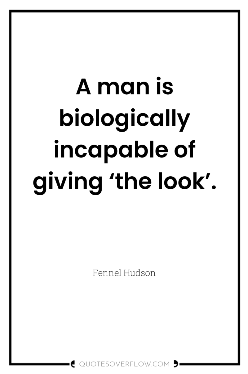 A man is biologically incapable of giving ‘the look’. 
