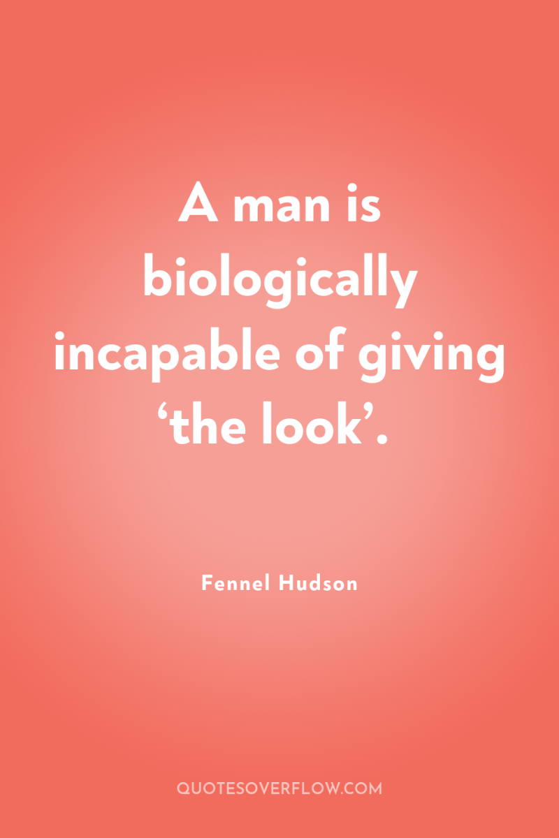 A man is biologically incapable of giving ‘the look’. 