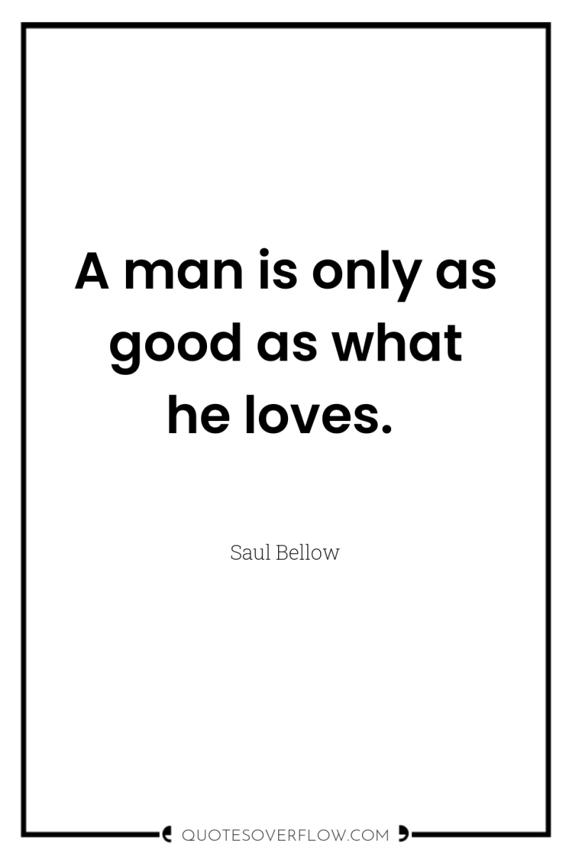 A man is only as good as what he loves. 