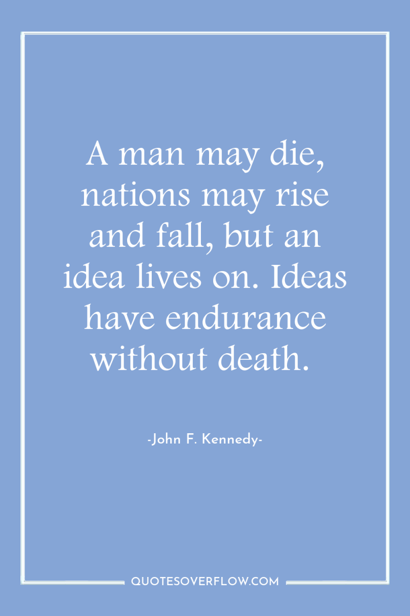 A man may die, nations may rise and fall, but...