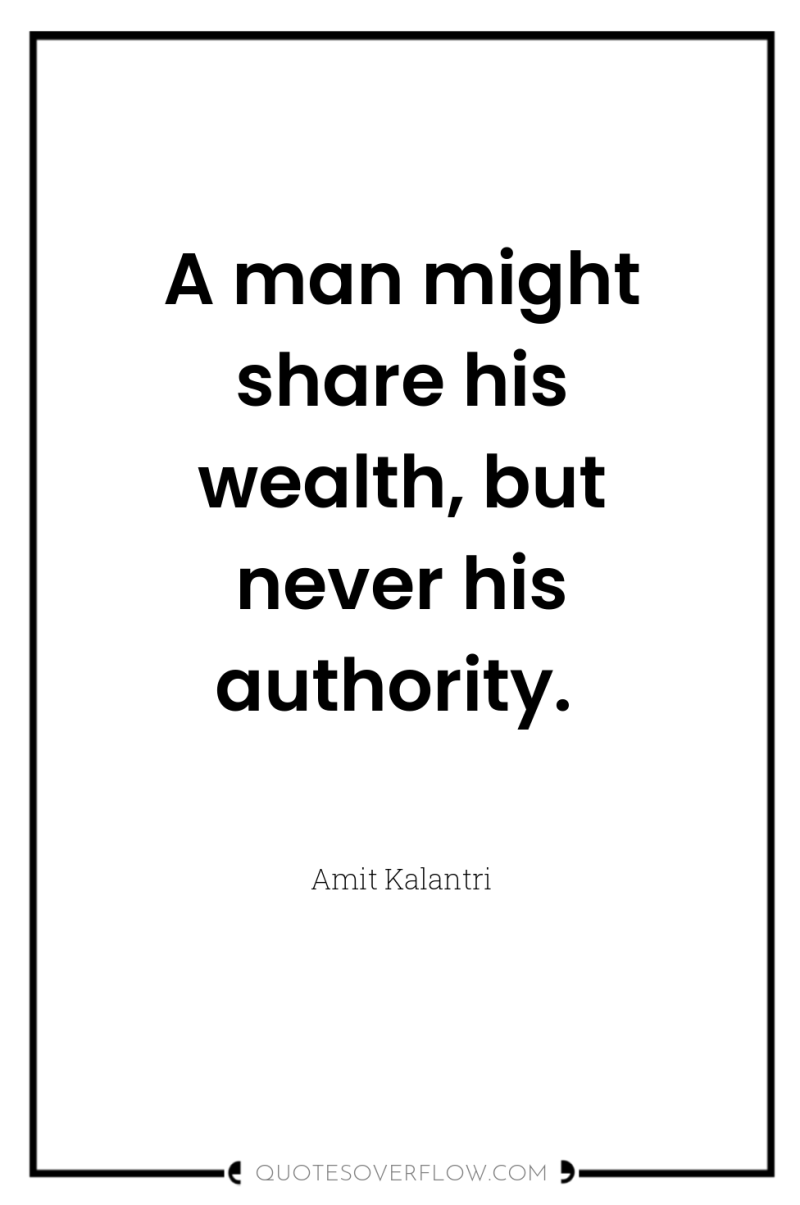 A man might share his wealth, but never his authority. 