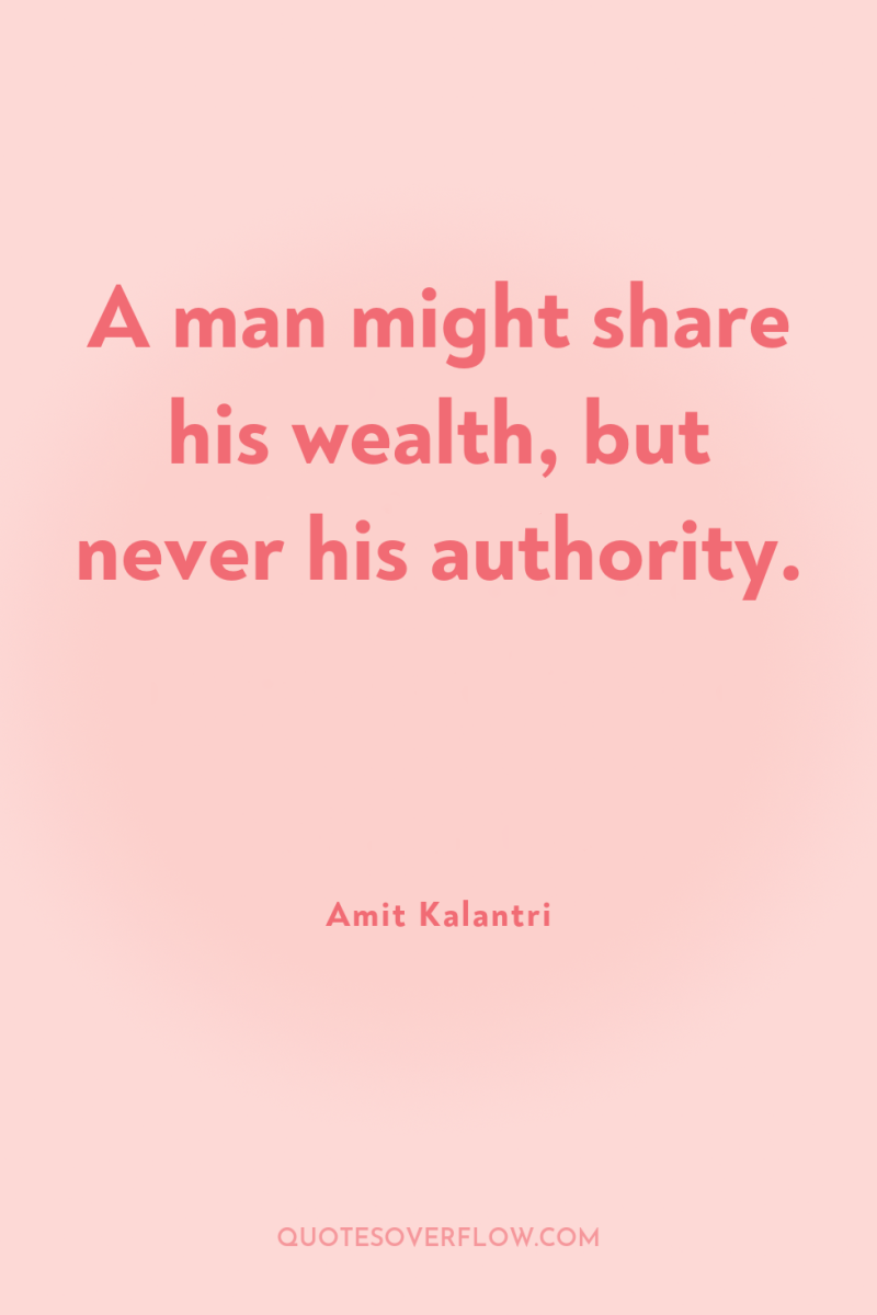 A man might share his wealth, but never his authority. 