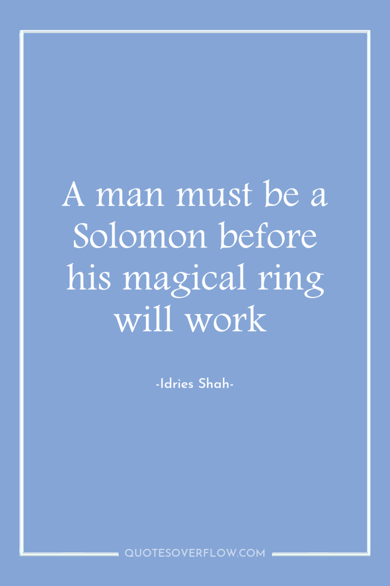 A man must be a Solomon before his magical ring...