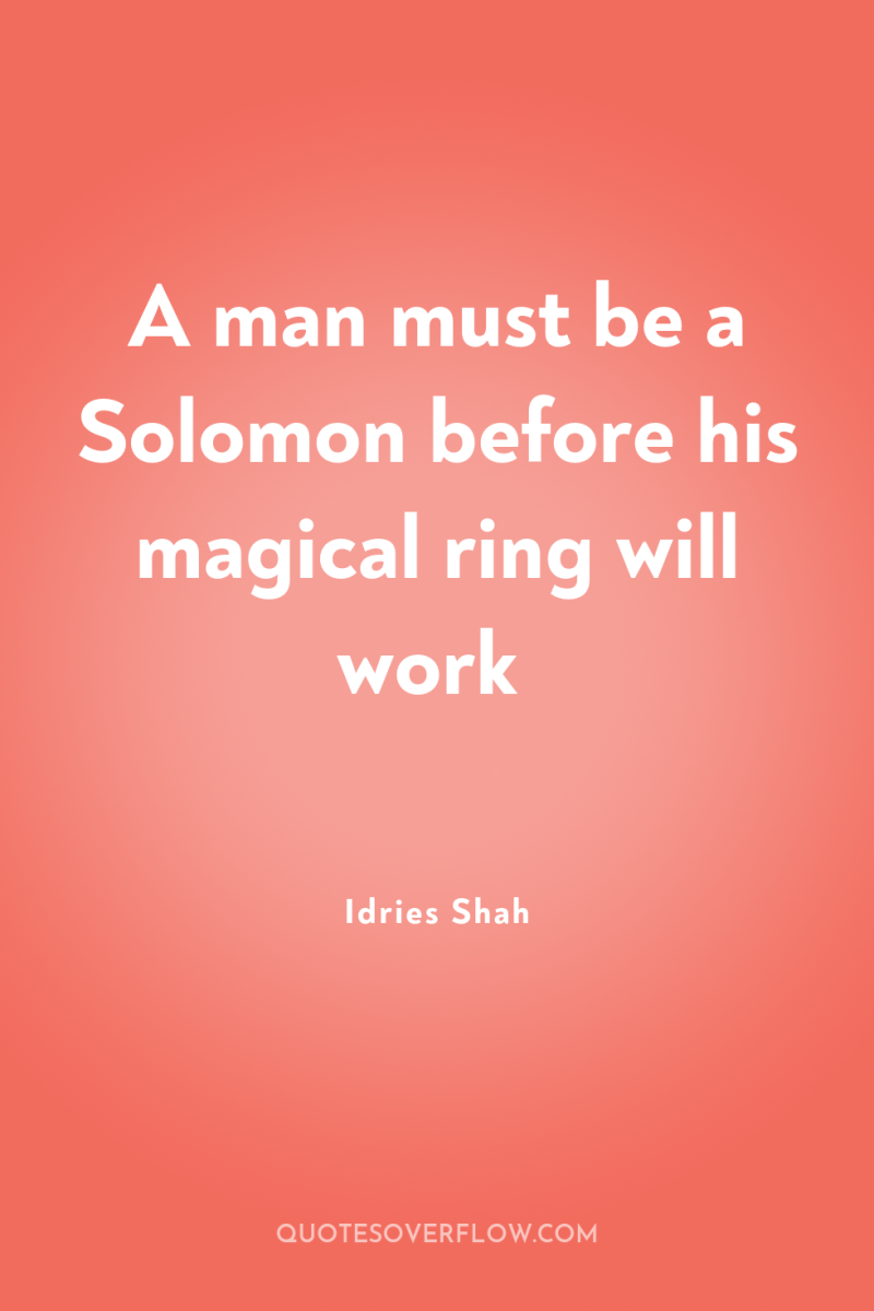 A man must be a Solomon before his magical ring...