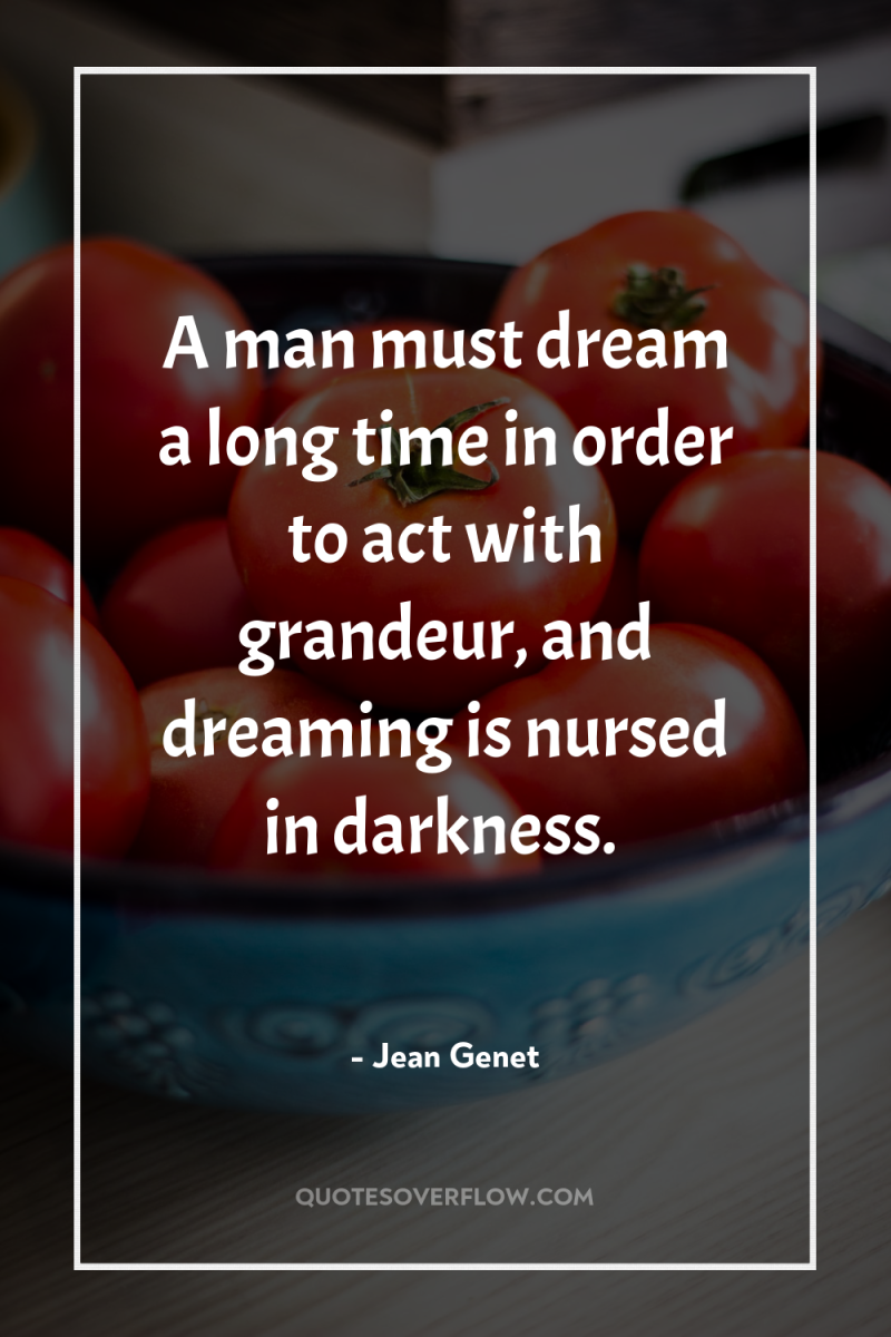 A man must dream a long time in order to...