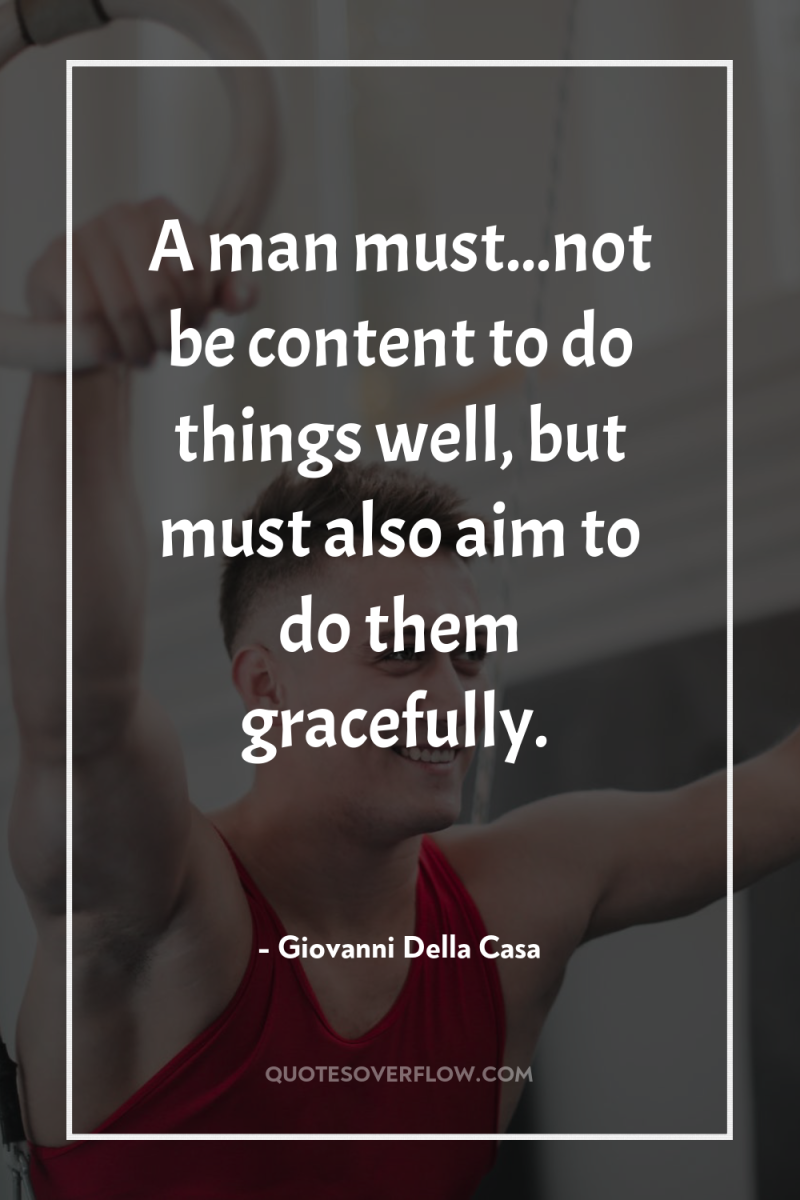 A man must...not be content to do things well, but...