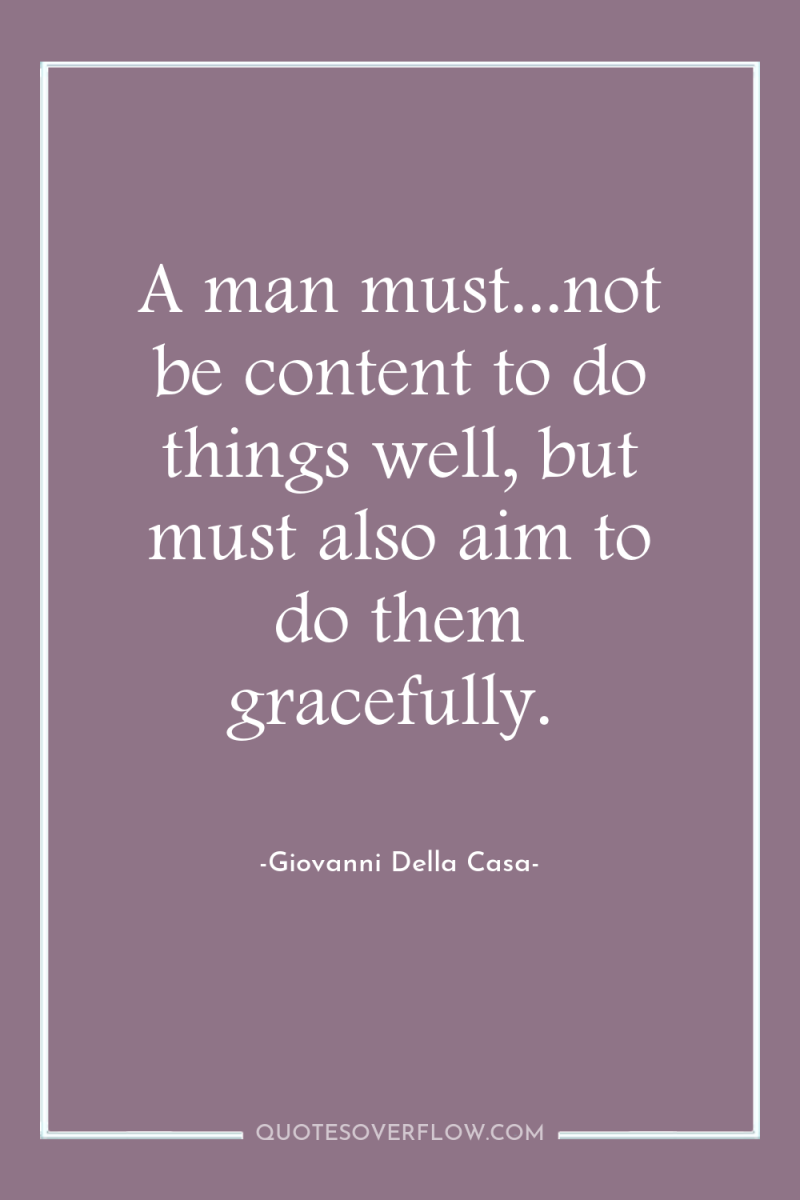 A man must...not be content to do things well, but...