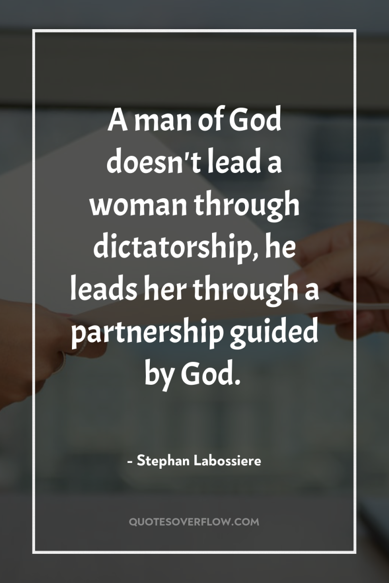 A man of God doesn't lead a woman through dictatorship,...