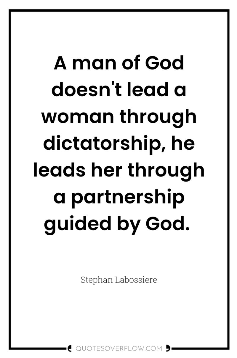 A man of God doesn't lead a woman through dictatorship,...