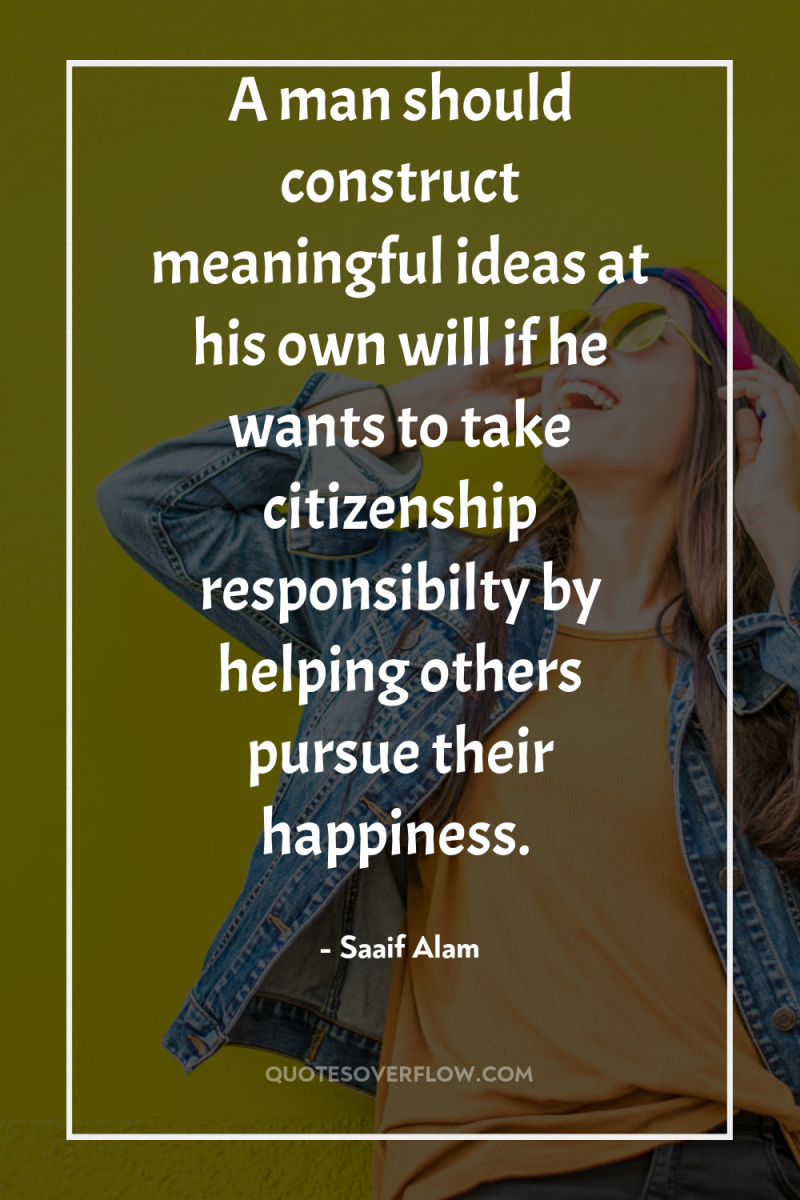 A man should construct meaningful ideas at his own will...